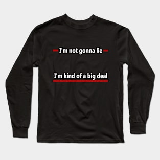 Not gonna lie, I'm kind of a big deal Long Sleeve T-Shirt